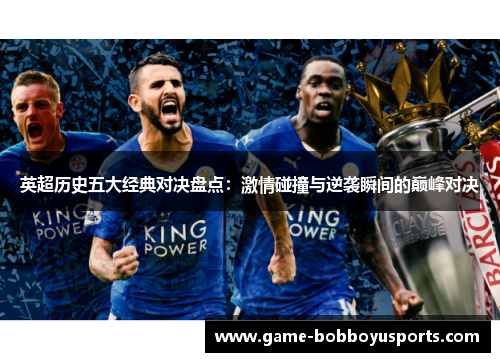 英超历史五大经典对决盘点：激情碰撞与逆袭瞬间的巅峰对决