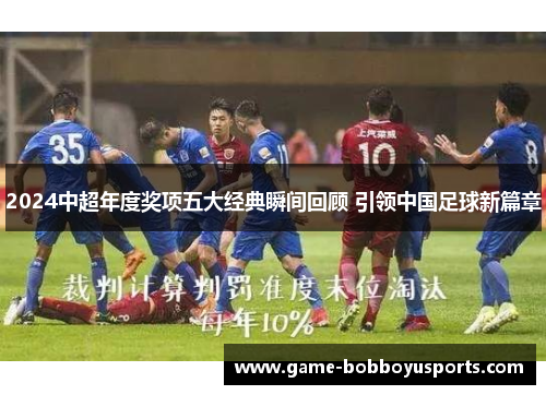 2024中超年度奖项五大经典瞬间回顾 引领中国足球新篇章