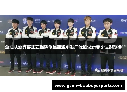 浙江队新阵容正式揭晓明星加盟引发广泛热议新赛季值得期待