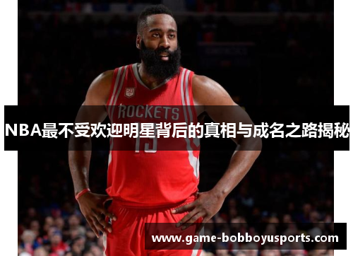 NBA最不受欢迎明星背后的真相与成名之路揭秘