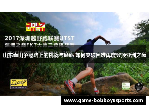 山东泰山争冠路上的挑战与磨砺 如何突破困难再度登顶亚洲之巅