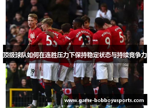 顶级球队如何在连胜压力下保持稳定状态与持续竞争力
