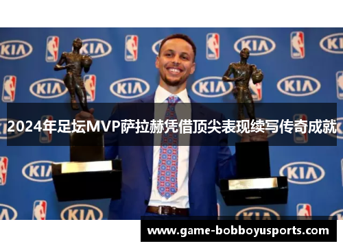 2024年足坛MVP萨拉赫凭借顶尖表现续写传奇成就
