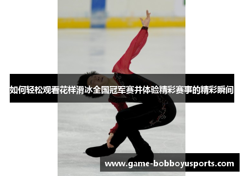 如何轻松观看花样滑冰全国冠军赛并体验精彩赛事的精彩瞬间