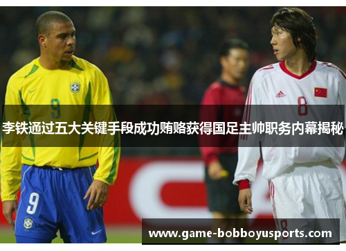 李铁通过五大关键手段成功贿赂获得国足主帅职务内幕揭秘