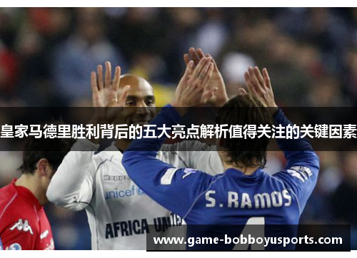 皇家马德里胜利背后的五大亮点解析值得关注的关键因素