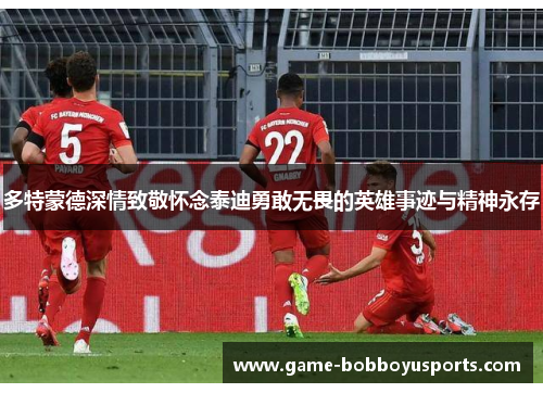 多特蒙德深情致敬怀念泰迪勇敢无畏的英雄事迹与精神永存