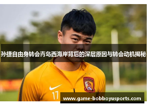 孙捷自由身转会青岛西海岸背后的深层原因与转会动机揭秘
