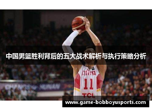 中国男篮胜利背后的五大战术解析与执行策略分析