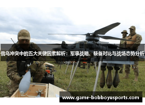 俄乌冲突中的五大关键因素解析：军事战略、装备对比与战场态势分析