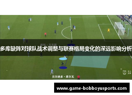多库缺阵对球队战术调整与联赛格局变化的深远影响分析