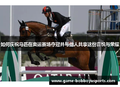 如何庆祝马匹在奥运赛场夺冠并与他人共享这份喜悦与荣耀