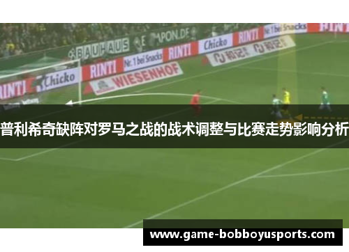 普利希奇缺阵对罗马之战的战术调整与比赛走势影响分析