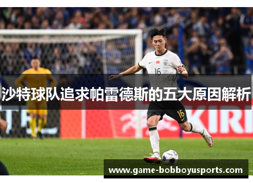 沙特球队追求帕雷德斯的五大原因解析