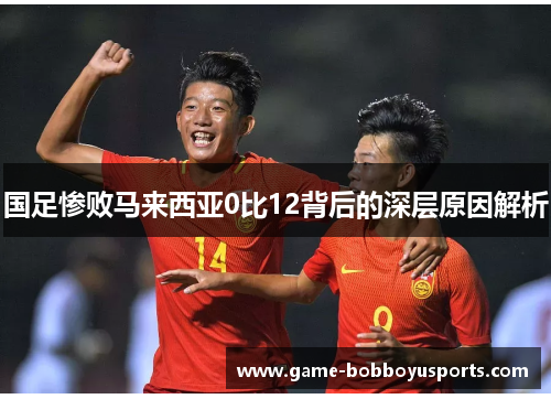 国足惨败马来西亚0比12背后的深层原因解析