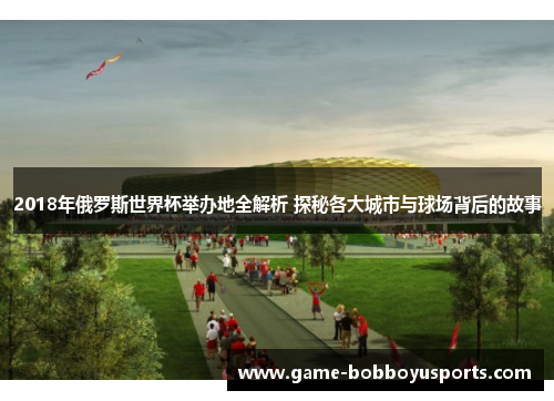 2018年俄罗斯世界杯举办地全解析 探秘各大城市与球场背后的故事