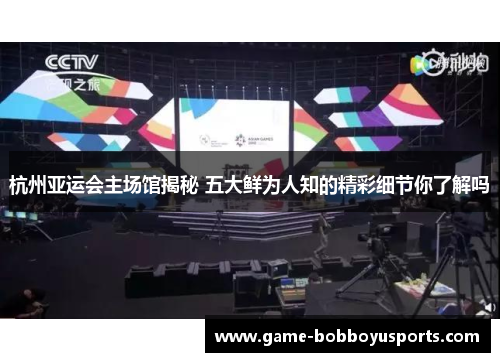 杭州亚运会主场馆揭秘 五大鲜为人知的精彩细节你了解吗