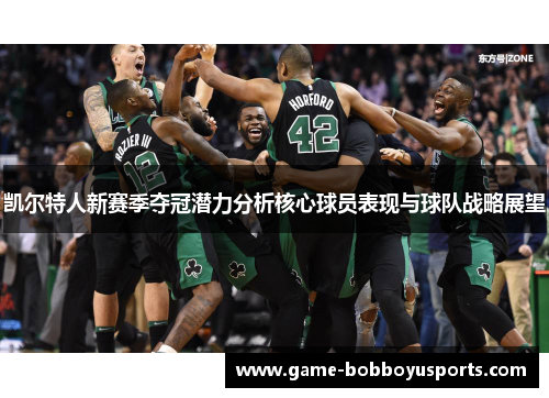凯尔特人新赛季夺冠潜力分析核心球员表现与球队战略展望
