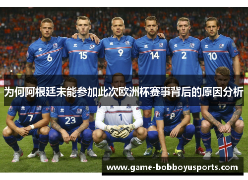 为何阿根廷未能参加此次欧洲杯赛事背后的原因分析