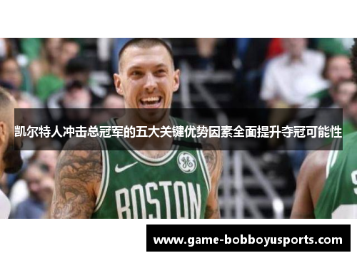 凯尔特人冲击总冠军的五大关键优势因素全面提升夺冠可能性