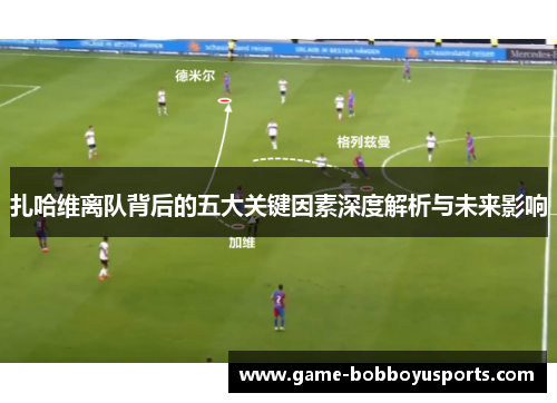 扎哈维离队背后的五大关键因素深度解析与未来影响