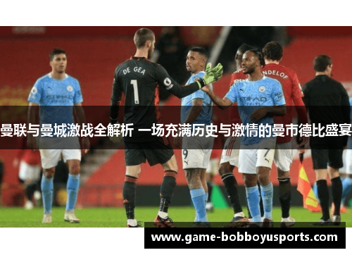 曼联与曼城激战全解析 一场充满历史与激情的曼市德比盛宴