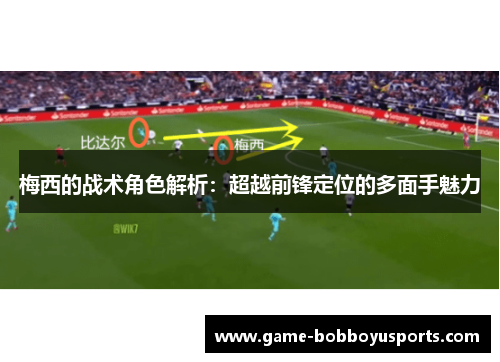 梅西的战术角色解析：超越前锋定位的多面手魅力