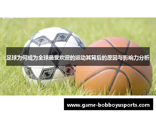 足球为何成为全球最受欢迎的运动其背后的原因与影响力分析