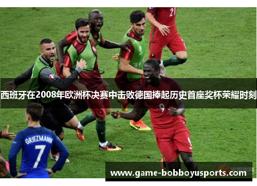 西班牙在2008年欧洲杯决赛中击败德国捧起历史首座奖杯荣耀时刻