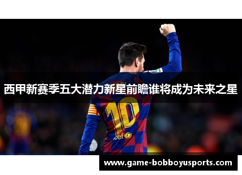 西甲新赛季五大潜力新星前瞻谁将成为未来之星
